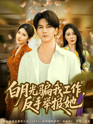 白月光骗我工作,反手举报她(80集) 白月光骗我工作,反手举报她(80集)红果免费看短剧