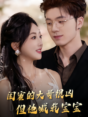 闺蜜的大哥很凶,但他喊我宝宝(80集) 闺蜜的大哥很凶,但他喊我宝宝(80集)短剧免费分享