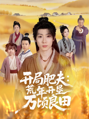 开局肥夫荒年开垦万顷良田（106集）最火短剧推荐