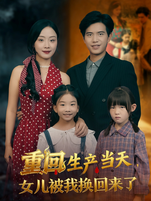 重回生产当天女儿被我换回来了(80集) 重回生产当天女儿被我换回来了(80集)短剧太上头了