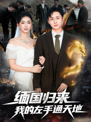 缅国归来我的左手通天地（97集）好短剧分享